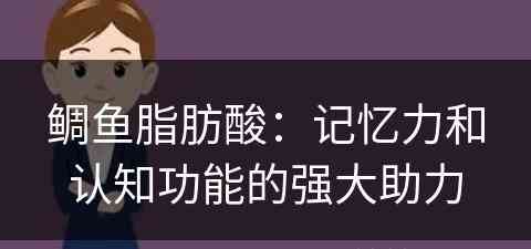 鲷鱼脂肪酸：记忆力和认知功能的强大助力